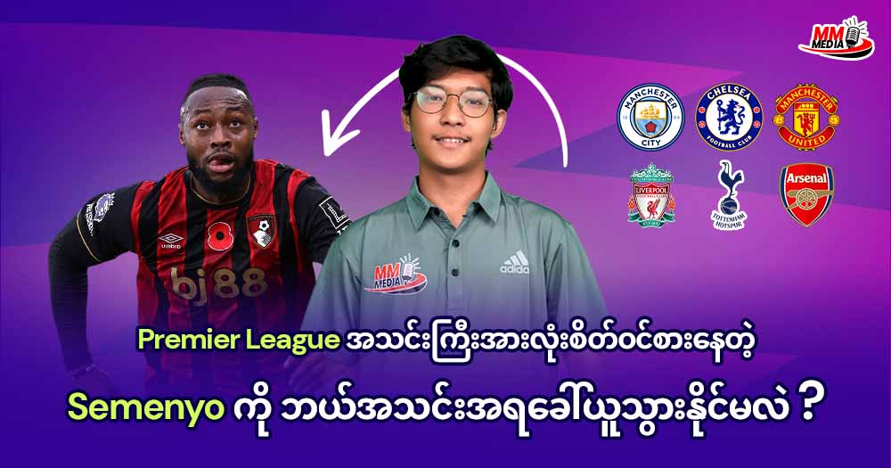 𝐏𝐫𝐞𝐦𝐢𝐞𝐫 𝐋𝐞𝐚𝐠𝐮𝐞 အသင်းကြီးအားလုံးစိတ်ဝင်စားနေတဲ့ 𝐒𝐞𝐦𝐞𝐧𝐲𝐨 ကိုဘယ်အသင်းအရခေါ်ယူသွားနိုင်မလဲ?